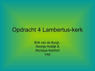 Opdracht 4 Lambertus-kerk

       Britt van de Burgt,
        Noortje Holdijk &
        Monique Kerkhof
               V4d
 