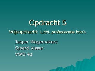 Opdracht 5 Vrijeopdracht:   Licht, profesionele foto’s Jasper Wagemakers Sjoerd Visser VWO 4d 