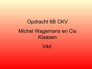 Opdracht 6B CKV
Michel Wagemans en Cis
        Klaasen
         V4d
 