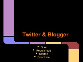Twitter & Blogger
• Doel
• Populairiteit
• Starten
• Conclusie
 