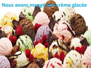 Nous avons mangé une crème glacée
 
