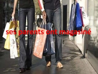 ses parents ont magasiné
 