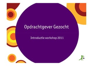 Opdrachtgever Gezocht

   Introductie workshop 2011
 
