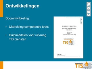 Ontwikkelingen Doorontwikkeling: Uitbreiding competentie toets Hulpmiddelen voor uitvraag TIS diensten 