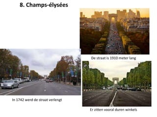 8. Champs-élysées
De straat is 1910 meter lang
Er zitten vooral duren winkels
In 1742 werd de straat verlengt
 