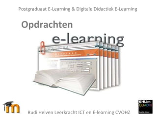 Postgraduaat E-Learning & Digitale Didactiek E-Learning Opdrachten  Rudi Helven Leerkracht ICT en E-learning CVOHZ 