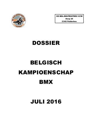 DOSSIER
BELGISCH
KAMPIOENSCHAP
BMX
JULI 2016
DE MOLENSPRINTERS VZW
Dorp 25
2242 Pulderbos
 