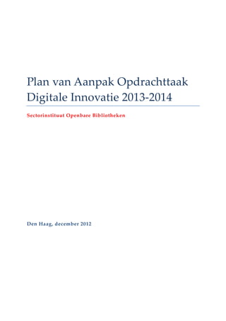 Plan van Aanpak Opdrachttaak
Digitale Innovatie 2013-2014
Sectorinstituut Openbare Bibliotheken
Den Haag, december 2012
 