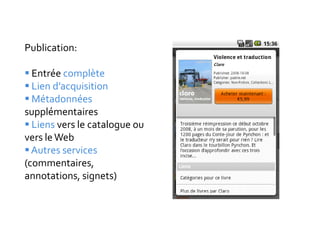 Publication:

 Entrée complète
 Lien d’acquisition
 Métadonnées
supplémentaires
 Liens vers le catalogue ou
vers le Web
 Autres services
(commentaires,
annotations, signets)
 