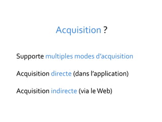 Acquisition ?

Supporte multiples modes d’acquisition

Acquisition directe (dans l’application)

Acquisition indirecte (via le Web)
 