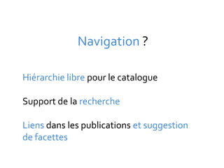 Navigation ?

Hiérarchie libre pour le catalogue

Support de la recherche

Liens dans les publications et suggestion
de facettes
 