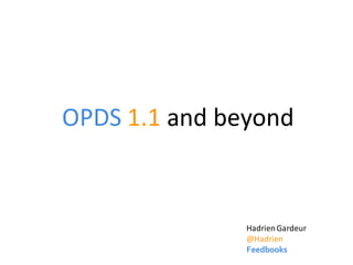 OPDS 1.1 and beyond


               Hadrien Gardeur
               @Hadrien
               Feedbooks
 