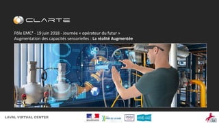 1LAVAL VIRTUAL CENTER
Pôle EMC² - 19 juin 2018 - Journée « opérateur du futur »
Augmentation des capacités sensorielles : La réalité Augmentée
 