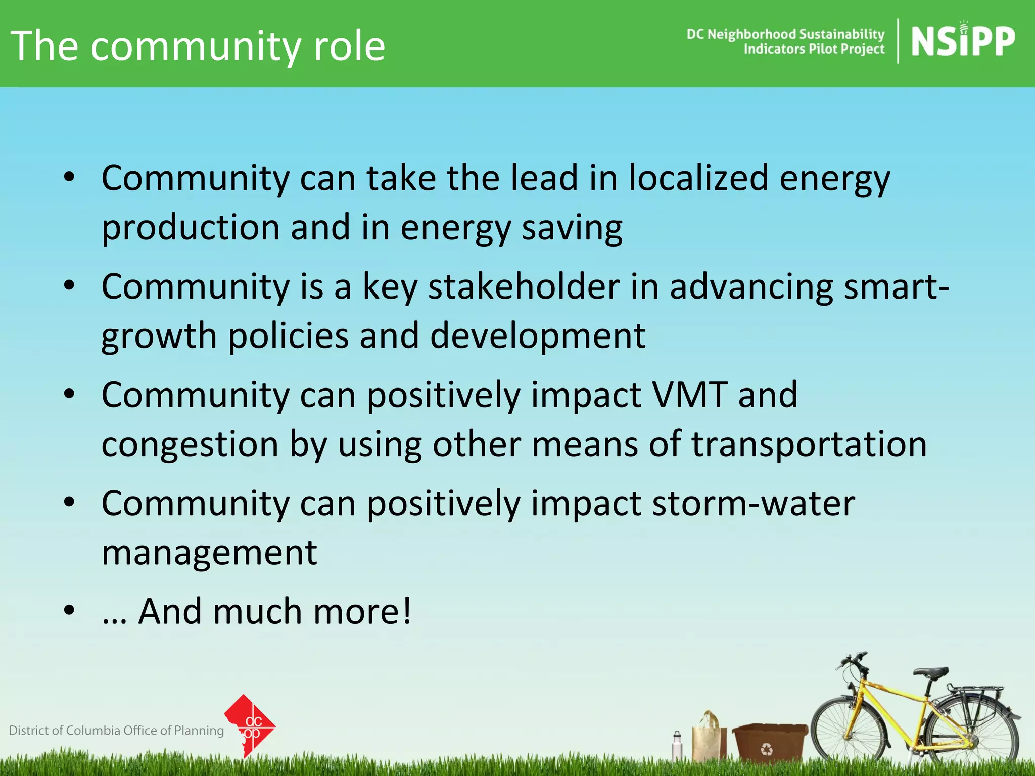 Community can take the lead in localized energy production and in energy saving Community is a key stakeholder in advancing smart-growth policies and development Community can positively impact VMT and congestion by using other means of transportation Community can positively impact storm-water management …  And much more! The community role 
