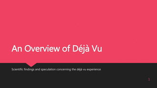 An Overview of Déjà Vu
Scientific findings and speculation concerning the déjà vu experience
1
 