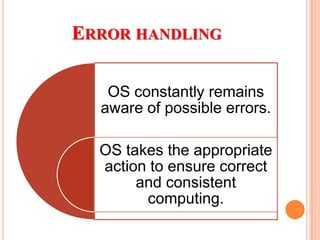 ERROR HANDLING
OS constantly remains
aware of possible errors.
OS takes the appropriate
action to ensure correct
and consistent
computing.
 