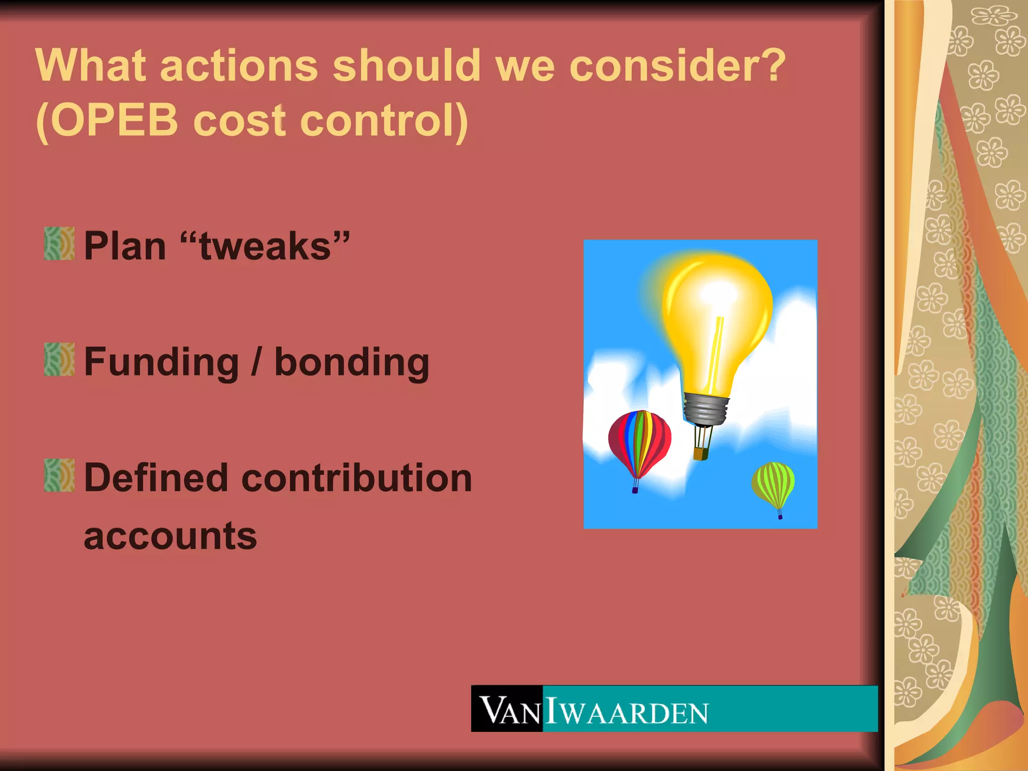 What actions should we consider?  (OPEB cost control) Plan “tweaks” Funding / bonding Defined contribution accounts 