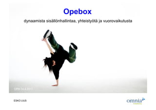 Opebox
       dynaamista sisällönhallintaa, yhteistyötä ja vuorovaikutusta




OPH 14.4.2011



ESKO LIUS
 