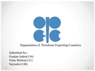 Organization of Petroleum Exporting Countries

Submitted by:-
Gunjan Jadon(116)
Neha Mishra(131)
Satyadev(146)
 