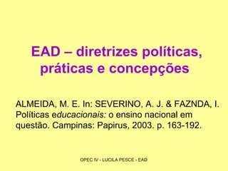 EAD – diretrizes políticas, práticas e concepções   ALMEIDA, M. E. In: SEVERINO, A. J. & FAZNDA, I. Políticas e ducacionais:  o ensino nacional em questão. Campinas: Papirus, 2003. p. 163-192. 