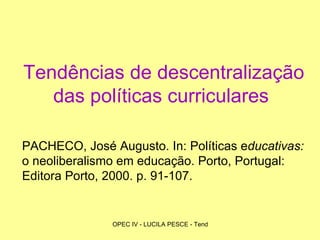 Tendências de descentralização das políticas curriculares   PACHECO, José Augusto. In: Políticas e ducativas:  o neoliberalismo em educação. Porto, Portugal: Editora Porto, 2000. p. 91-107. 