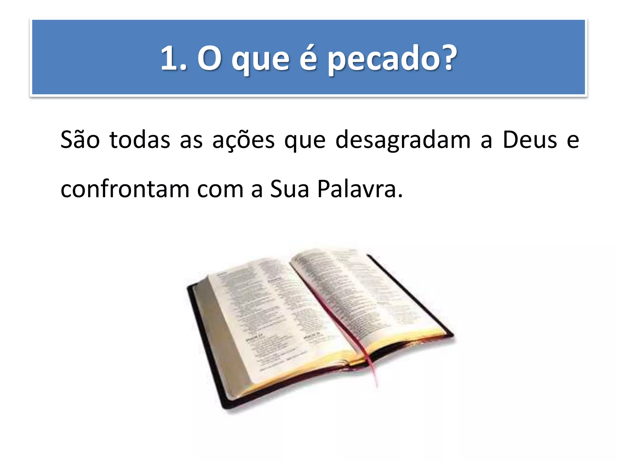 1. O que é pecado?
São todas as ações que desagradam a Deus e
confrontam com a Sua Palavra.
 