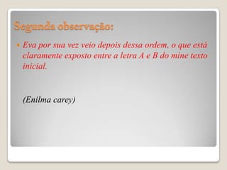    Eva por sua vez veio depois dessa ordem, o que está
    claramente exposto entre a letra A e B do mine texto
    inicial.


    (Enilma carey)
 