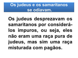 Os judeus e os samaritanos
se odiavam.
 