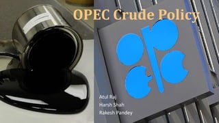 Atul Raj
Harsh Shah
Rakesh Pandey
OPEC Crude Policy
 