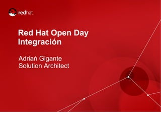 Red Hat Open Day
Integración
Adriań Gigante
Solution Architect
 