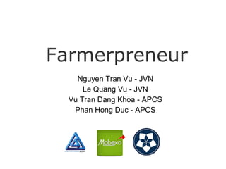 Farmerpreneur
Nguyen Tran Vu - JVN
Le Quang Vu - JVN
Vu Tran Dang Khoa - APCS
Phan Hong Duc - APCS
 