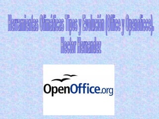 Herramientas Ofimáticas Tipos y Evolución (Office y Openoficce). Hector Hernandez 