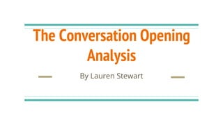 The Conversation Opening
Analysis
By Lauren Stewart
 