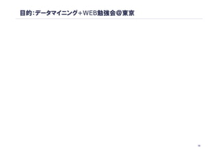 目的：データマイニング+WEB勉強会＠東京




                        12
 