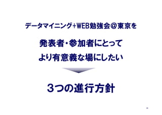 データマイニング+WEB勉強会＠東京を

  発表者・参加者にとって
  より有意義な場にしたい


   ３つの進行方針
                      23
 