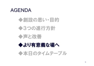 AGENDA
  ◆創設の思い・目的
  ◆３つの進行方針
  ◆声と改善
  ◆より有意義な場へ
  ◆本日のタイムテーブル
                30
 
