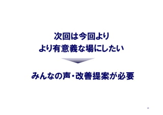 次回は今回より
より有意義な場にしたい


みんなの声・改善提案が必要


                31
 