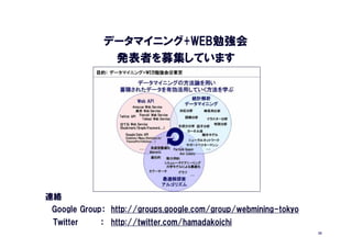 データマイニング+WEB勉強会
               発表者を募集しています




連絡
 Google Group： http://groups.google.com/group/webmining-tokyo
 Twitter     ： http://twitter.com/hamadakoichi
                                                                35
 