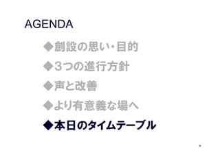 AGENDA
  ◆創設の思い・目的
  ◆３つの進行方針
  ◆声と改善
  ◆より有意義な場へ
  ◆本日のタイムテーブル
                36
 