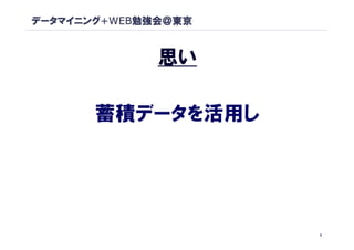 データマイニング+WEB勉強会＠東京


              思い

       蓄積データを活用し




                     5
 
