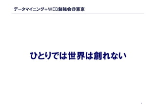 データマイニング+WEB勉強会＠東京




    ひとりでは世界は創れない




                     7
 