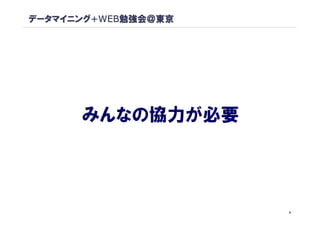 データマイニング+WEB勉強会＠東京




      みんなの協力が必要




                     8
 