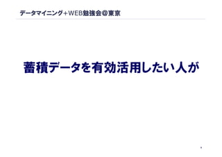 データマイニング+WEB勉強会＠東京




蓄積データを有効活用したい人が




                     9
 