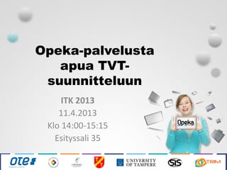 Opeka-palvelusta
   apua TVT-
 suunnitteluun
     ITK 2013
    11.4.2013
 Klo 14:00-15:15
   Esityssali 35
 
