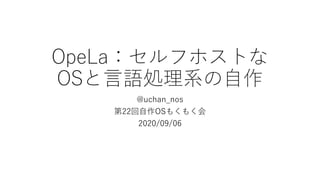 OpeLa：セルフホストな
OSと言語処理系の自作
@uchan_nos
第22回自作OSもくもく会
2020/09/06
 