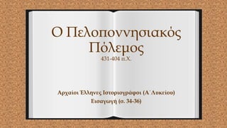 Ο Πελοποννησιακός
Πόλεμος
431-404 π.Χ.
Αρχαίοι Έλληνες Ιστοριογράφοι (Α΄Λυκείου)
Εισαγωγή (σ. 34-36)
 