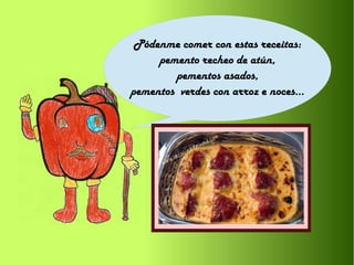 Pódenme comer con estas receitas:
pemento recheo de atún,
pementos asados,
pementos verdes con arroz e noces...
 