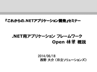2014/06/18
西野 大介 （日立ソリューションズ）
.NET用アプリケーション フレームワーク
Open 棟梁 概説
『これからの.NETアプリケーション開発』セミナー
 