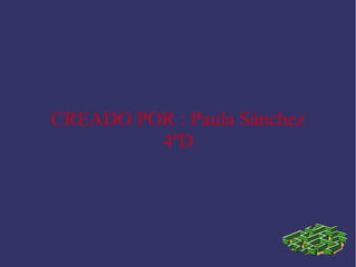 CREADO POR : Paula Sánchez 
4ºD 
