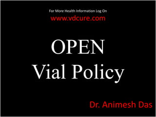 For More Health Information Log On 
www.vdcure.com 
OPEN 
Vial Policy 
Dr. Animesh Das 
 